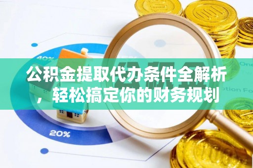 达州公积金提取代办条件全解析，轻松搞定你的财务规划
