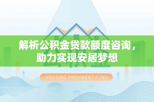 达州解析公积金贷款额度咨询，助力实现安居梦想