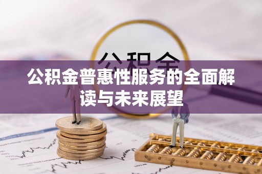 达州公积金普惠性服务的全面解读与未来展望