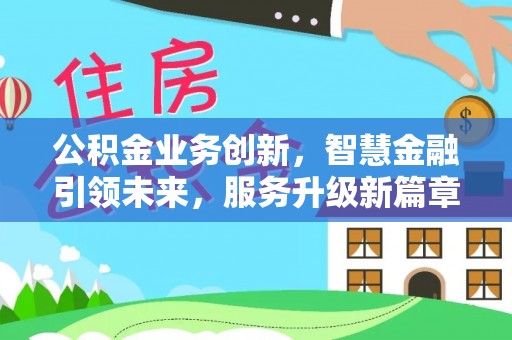 达州公积金业务创新，智慧金融引领未来，服务升级新篇章