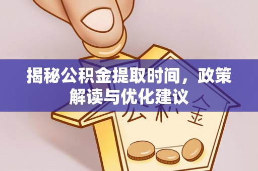 达州揭秘公积金提取时间，政策解读与优化建议
