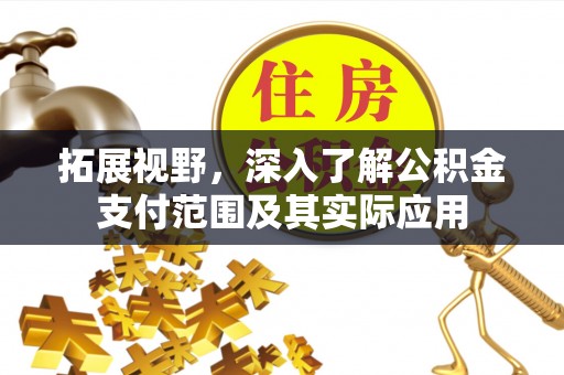 达州拓展视野，深入了解公积金支付范围及其实际应用