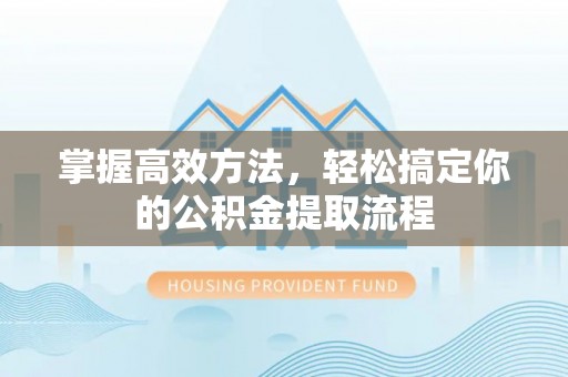 达州掌握高效方法，轻松搞定你的公积金提取流程