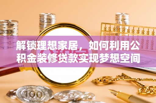达州解锁理想家居，如何利用公积金装修贷款实现梦想空间