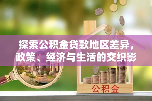 达州探索公积金贷款地区差异，政策、经济与生活的交织影响