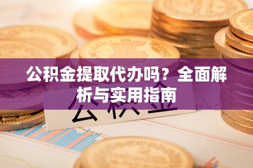 达州公积金提取代办吗？全面解析与实用指南
