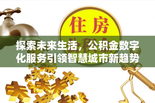 达州探索未来生活，公积金数字化服务引领智慧城市新趋势