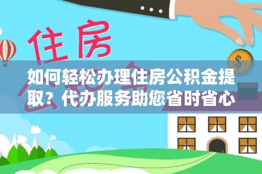 达州如何轻松办理住房公积金提取？代办服务助您省时省心