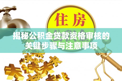 达州揭秘公积金贷款资格审核的关键步骤与注意事项