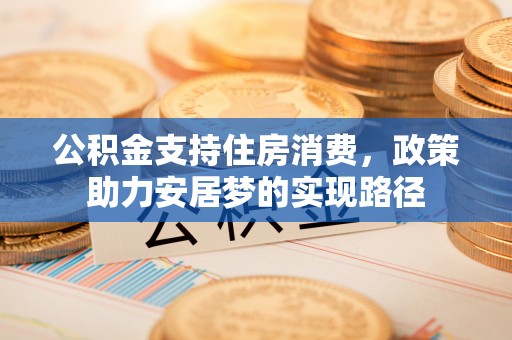 达州公积金支持住房消费，政策助力安居梦的实现路径
