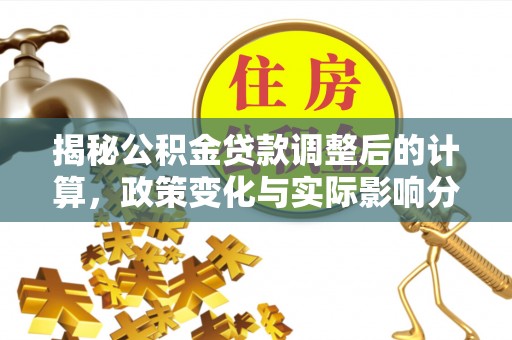 达州揭秘公积金贷款调整后的计算，政策变化与实际影响分析