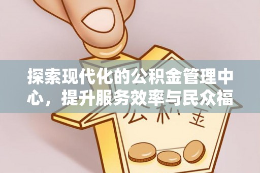 达州探索现代化的公积金管理中心，提升服务效率与民众福祉的关键
