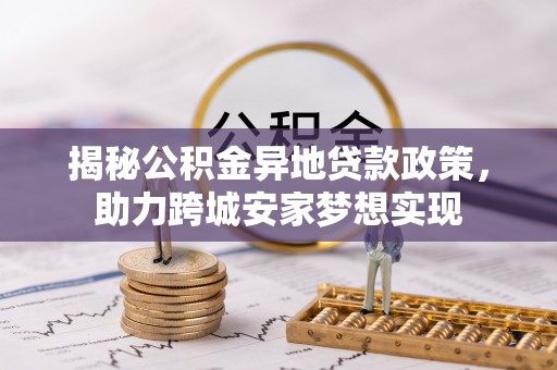 达州揭秘公积金异地贷款政策，助力跨城安家梦想实现