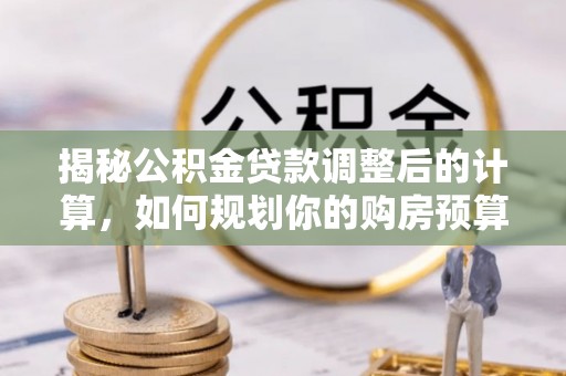达州揭秘公积金贷款调整后的计算，如何规划你的购房预算？