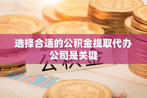 达州选择合适的公积金提取代办公司是关键