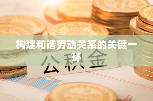 达州构建和谐劳动关系的关键一环