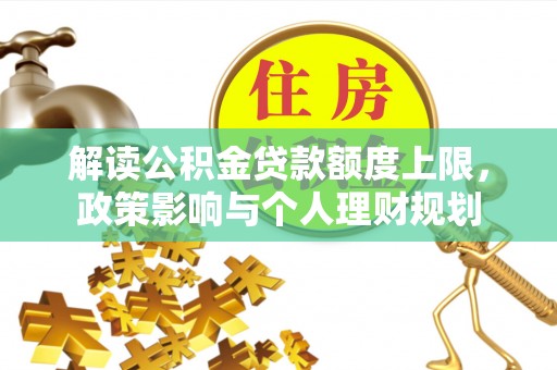 达州解读公积金贷款额度上限，政策影响与个人理财规划
