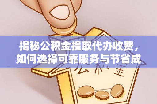 达州揭秘公积金提取代办收费，如何选择可靠服务与节省成本