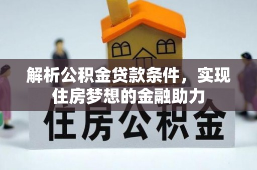 达州解析公积金贷款条件，实现住房梦想的金融助力