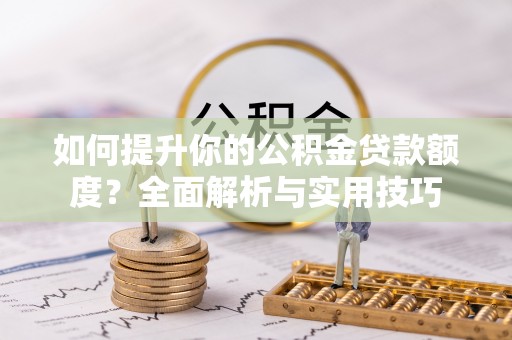 达州如何提升你的公积金贷款额度？全面解析与实用技巧