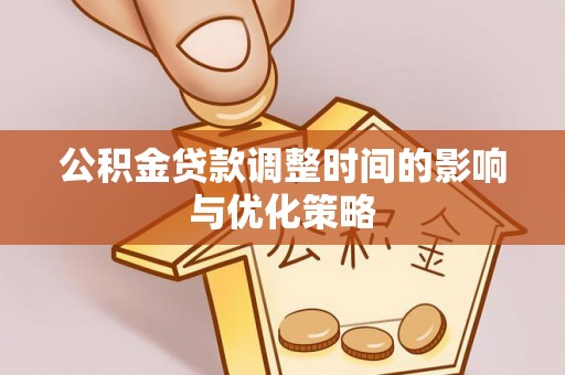 达州公积金贷款调整时间的影响与优化策略