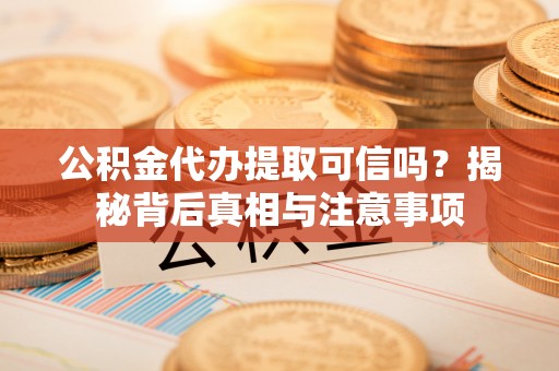 达州公积金代办提取可信吗？揭秘背后真相与注意事项