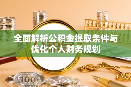 达州全面解析公积金提取条件与优化个人财务规划