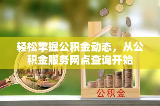 达州轻松掌握公积金动态，从公积金服务网点查询开始