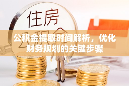 达州公积金提取时间解析，优化财务规划的关键步骤