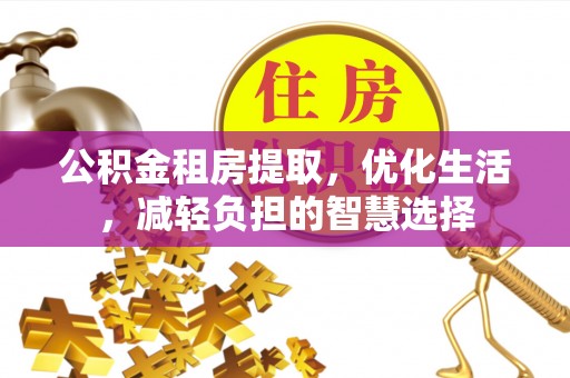 达州公积金租房提取，优化生活，减轻负担的智慧选择