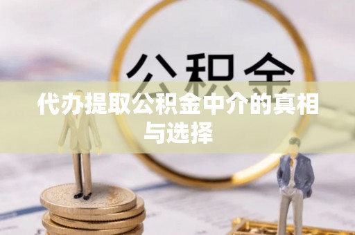 达州代办提取公积金中介的真相与选择