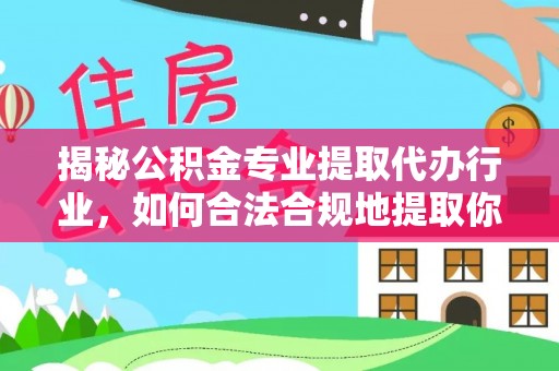 达州揭秘公积金专业提取代办行业，如何合法合规地提取你的公积金