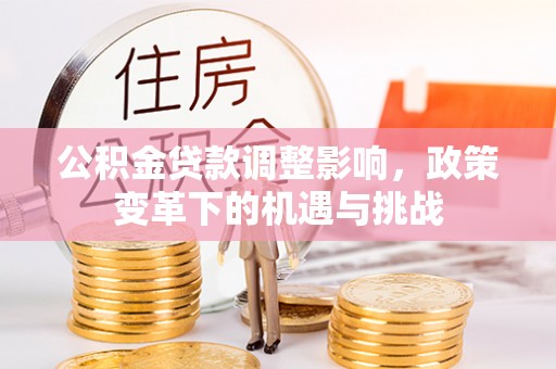 达州公积金贷款调整影响，政策变革下的机遇与挑战