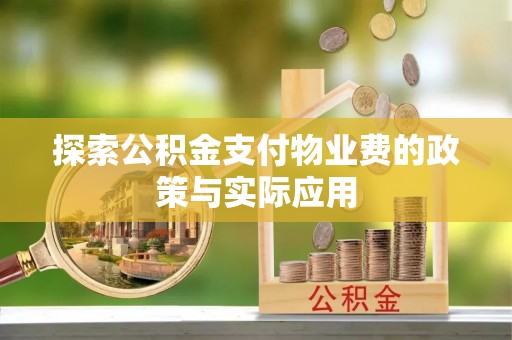 达州探索公积金支付物业费的政策与实际应用