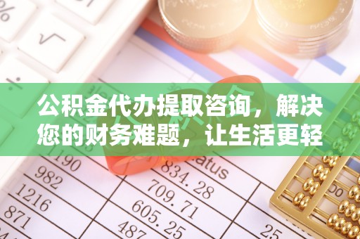 达州公积金代办提取咨询，解决您的财务难题，让生活更轻松
