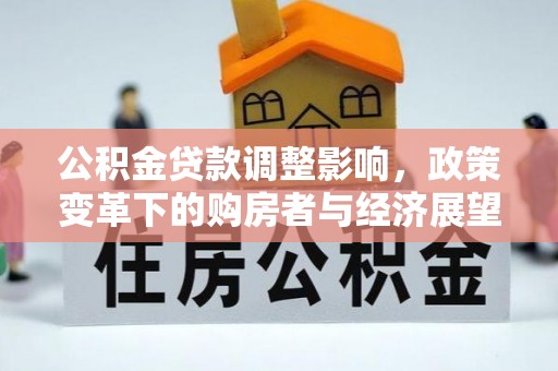 达州公积金贷款调整影响，政策变革下的购房者与经济展望