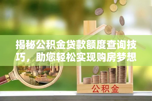达州揭秘公积金贷款额度查询技巧，助您轻松实现购房梦想