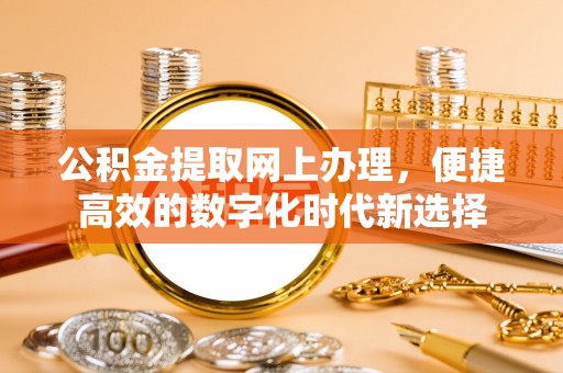 达州公积金提取网上办理，便捷高效的数字化时代新选择