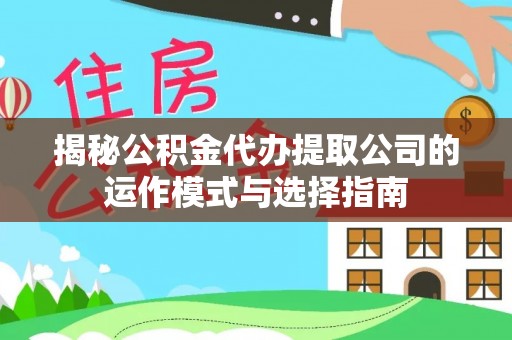 达州揭秘公积金代办提取公司的运作模式与选择指南