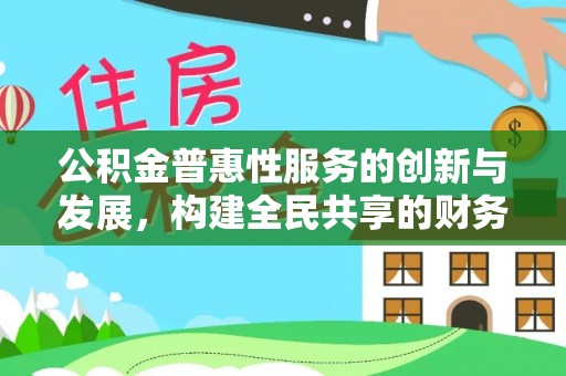 达州公积金普惠性服务的创新与发展，构建全民共享的财务未来