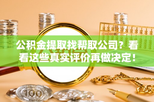 达州公积金提取找帮取公司？看看这些真实评价再做决定！