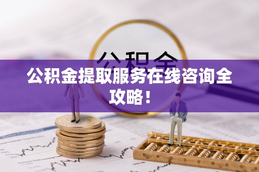 达州公积金提取服务在线咨询全攻略！