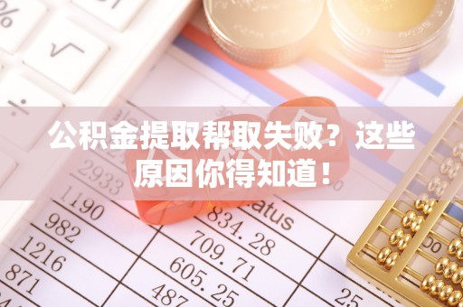 达州公积金提取帮取失败？这些原因你得知道！