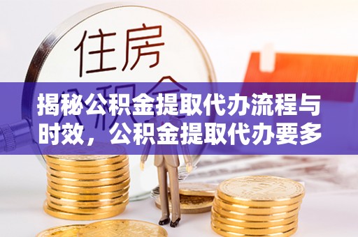 达州揭秘公积金提取代办流程与时效，公积金提取代办要多久不再神秘