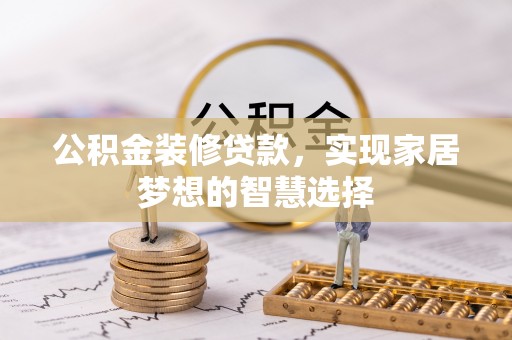 达州公积金装修贷款，实现家居梦想的智慧选择
