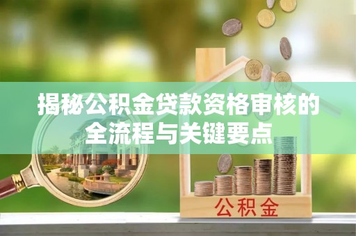 达州揭秘公积金贷款资格审核的全流程与关键要点