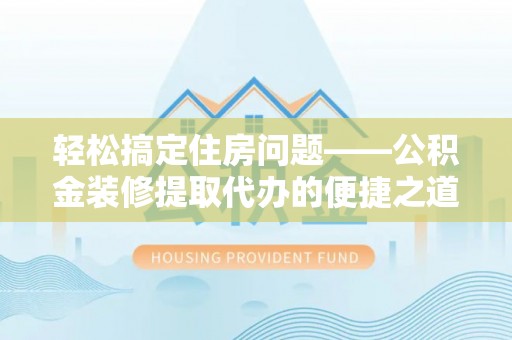 达州轻松搞定住房问题——公积金装修提取代办的便捷之道