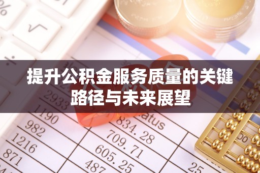 达州提升公积金服务质量的关键路径与未来展望
