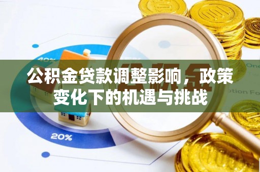 达州公积金贷款调整影响，政策变化下的机遇与挑战