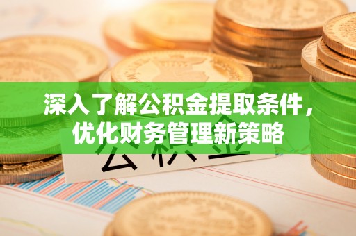 达州深入了解公积金提取条件，优化财务管理新策略